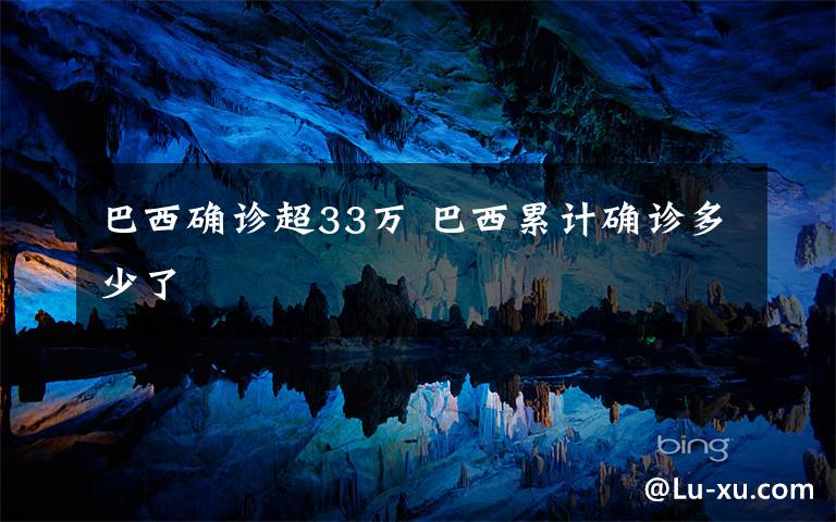 巴西确诊超33万 巴西累计确诊多少了文章配图