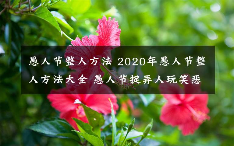 愚人节整人方法 2020年愚人节整人方法大全 愚人节捉弄人玩笑恶作剧整蛊方法