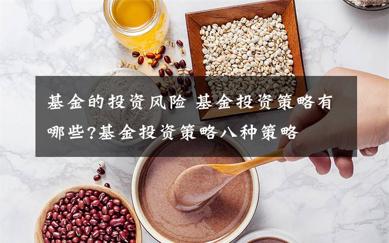 基金的投资风险 基金投资策略有哪些?基金投资策略八种策略文章配图