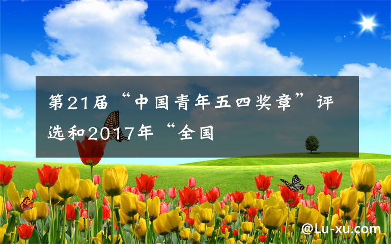 第21届“中国青年五四奖章”评选和2017年“全国文章配图