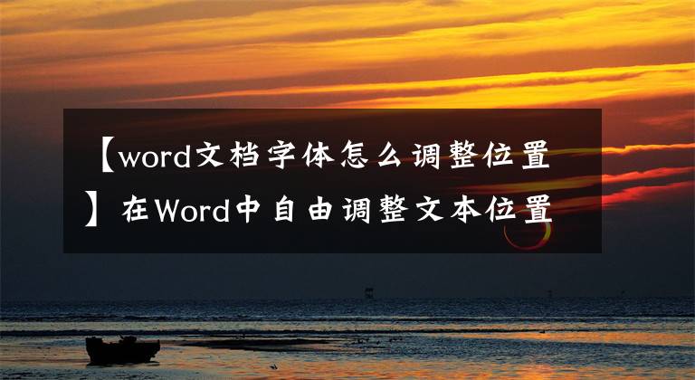 【word文档字体怎么调整位置】在Word中自由调整文本位置的方法文章配图