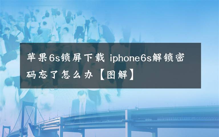 苹果6s锁屏下载 iphone6s解锁密码忘了怎么办【图解】文章配图