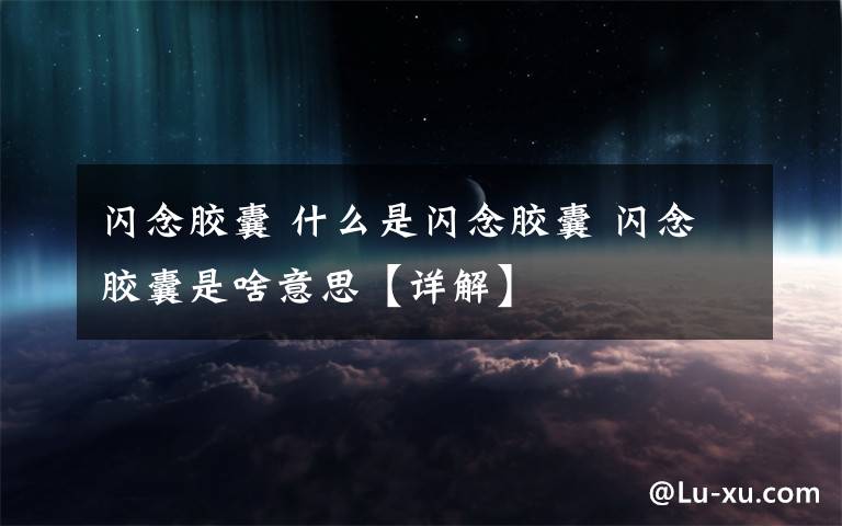 闪念胶囊 什么是闪念胶囊 闪念胶囊是啥意思【详解】文章配图