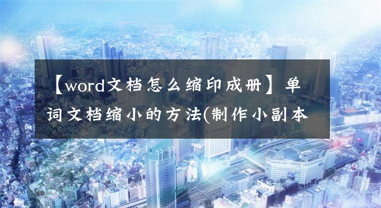 【word文档怎么缩印成册】单词文档缩小的方法(制作小副本的方法)文章配图