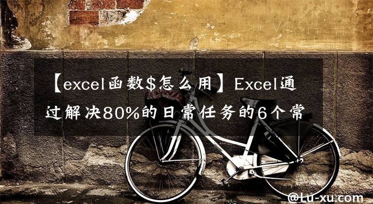 【excel函数$怎么用】Excel通过解决80%的日常任务的6个常用统计函数更有效地执行任务。文章配图