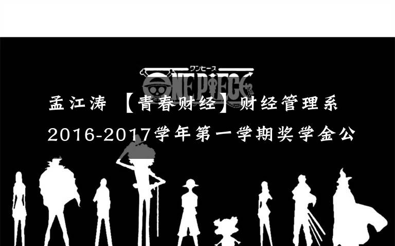孟江涛 【青春财经】财经管理系2016-2017学年第一学期奖学金公示文章配图