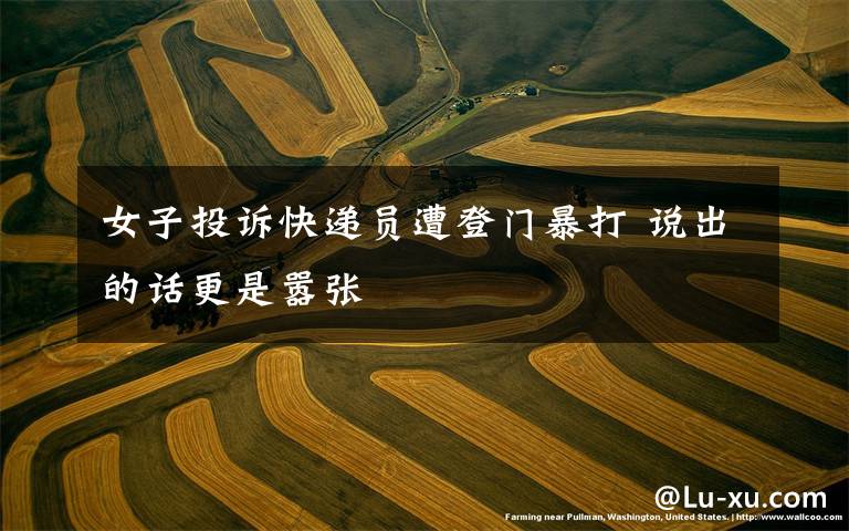 女子投诉快递员遭登门暴打 说出的话更是嚣张文章配图