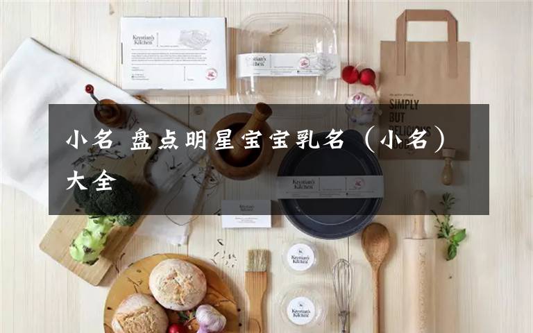 小名 盘点明星宝宝乳名（小名）大全文章配图