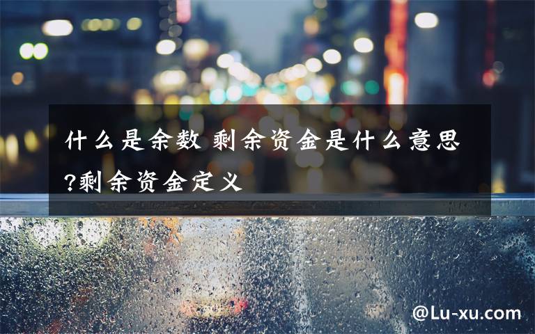 什么是余数 剩余资金是什么意思?剩余资金定义文章配图