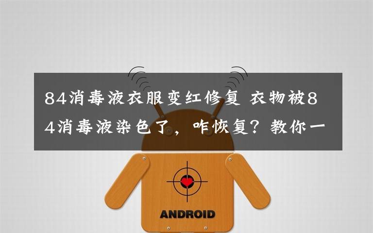 84消毒液衣服变红修复 衣物被84消毒液染色了，咋恢复？教你一招文章配图