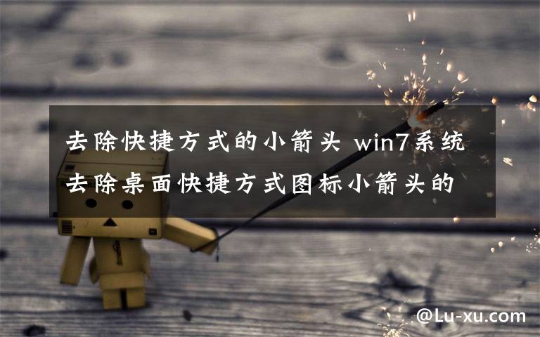 去除快捷方式的小箭头 win7系统去除桌面快捷方式图标小箭头的操作方法文章配图
