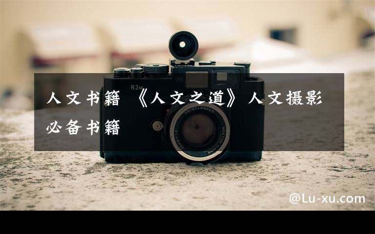人文书籍 《人文之道》人文摄影必备书籍文章配图