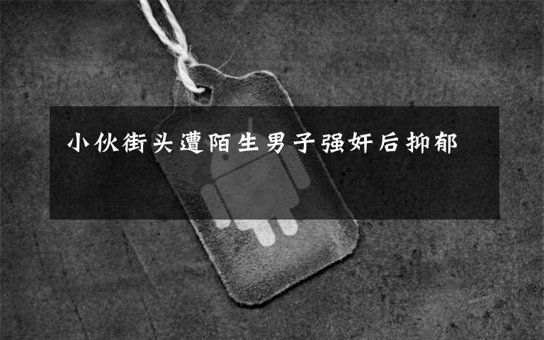 小伙街头遭陌生男子强奸后抑郁文章配图