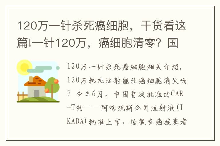 120万一针杀死癌细胞，干货看这篇!一针120万，癌细胞清零？国产抗癌“神药”上市后，有医院一晚接上百个电话