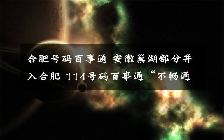 合肥号码百事通 安徽巢湖部分并入合肥 114号码百事通“不畅通”