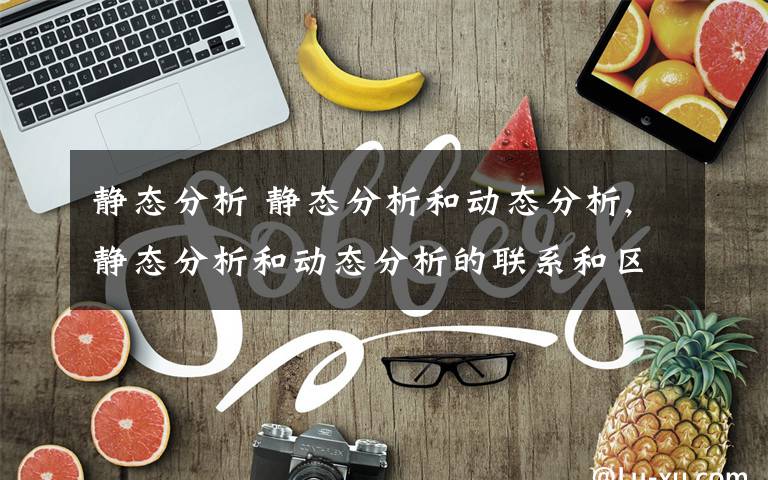 静态分析 静态分析和动态分析,静态分析和动态分析的联系和区别文章配图