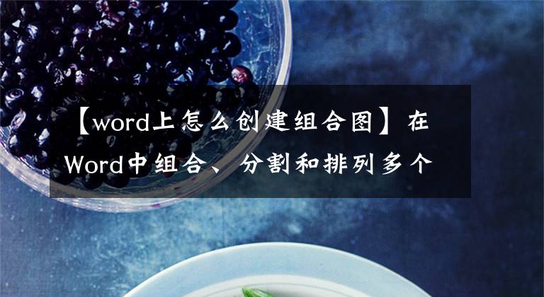 【word上怎么创建组合图】在Word中组合、分割和排列多个图形，所需的技术在这里。文章配图