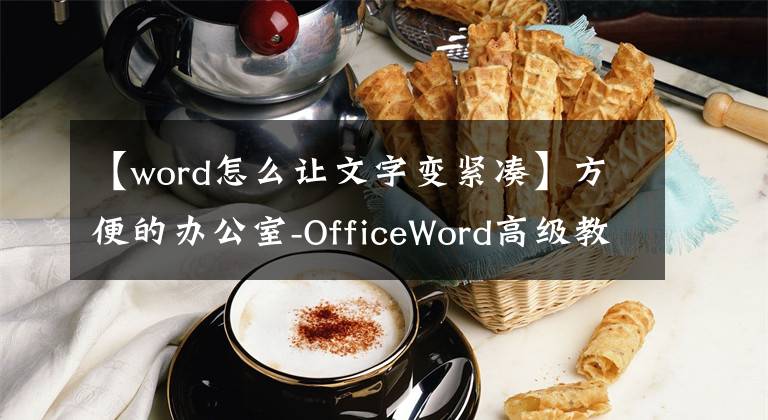 【word怎么让文字变紧凑】方便的办公室-OfficeWord高级教室(1)文章配图