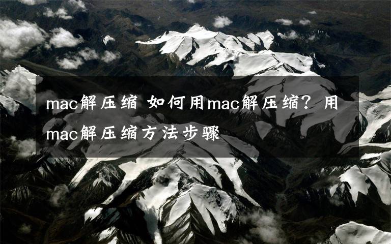 mac解压缩 如何用mac解压缩？用mac解压缩方法步骤