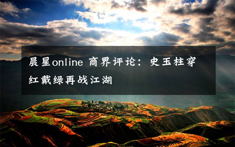 晨星online 商界评论：史玉柱穿红戴绿再战江湖