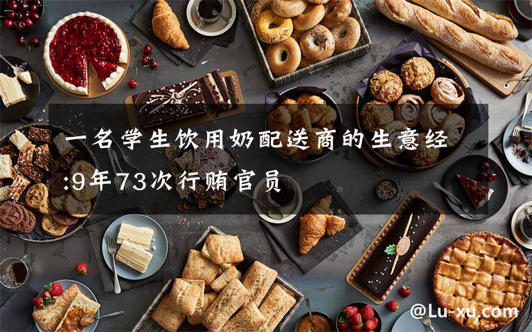 一名学生饮用奶配送商的生意经:9年73次行贿官员文章配图