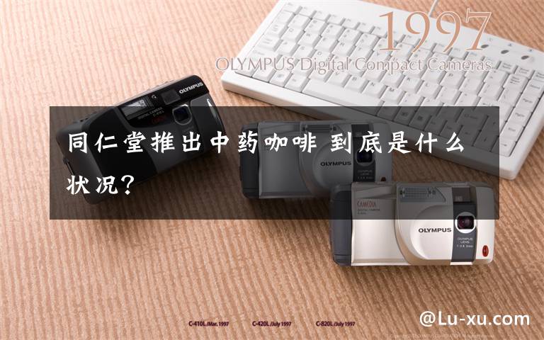 同仁堂推出中药咖啡 到底是什么状况？文章配图