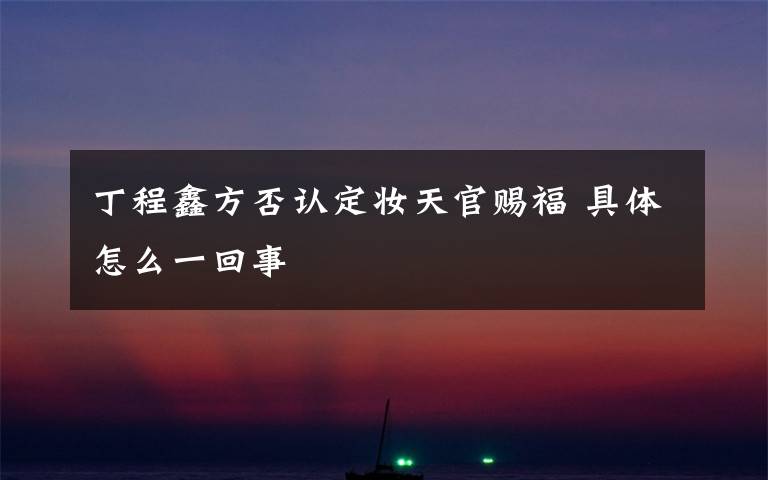 丁程鑫方否认定妆天官赐福 具体怎么一回事文章配图