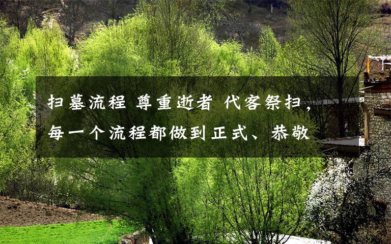 扫墓流程 尊重逝者 代客祭扫，每一个流程都做到正式、恭敬文章配图