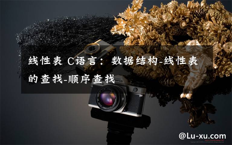 线性表 C语言：数据结构-线性表的查找-顺序查找文章配图