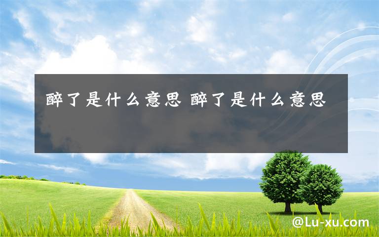 醉了是什么意思 醉了是什么意思文章配图