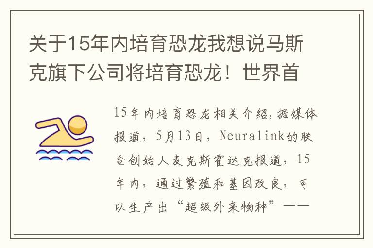 关于15年内培育恐龙我想说马斯克旗下公司将培育恐龙！世界首富的臆想都是怎么成真的？