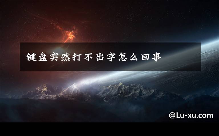 键盘突然打不出字怎么回事文章配图