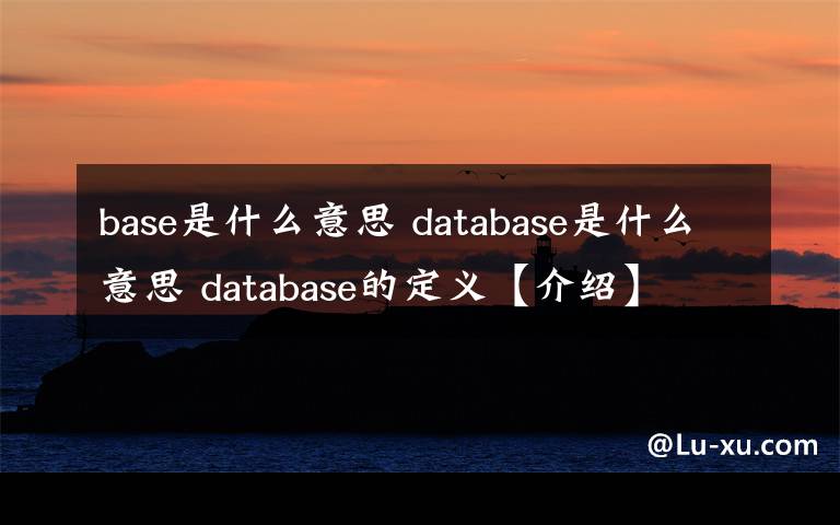 base是什么意思 database是什么意思 database的定义【介绍】文章配图
