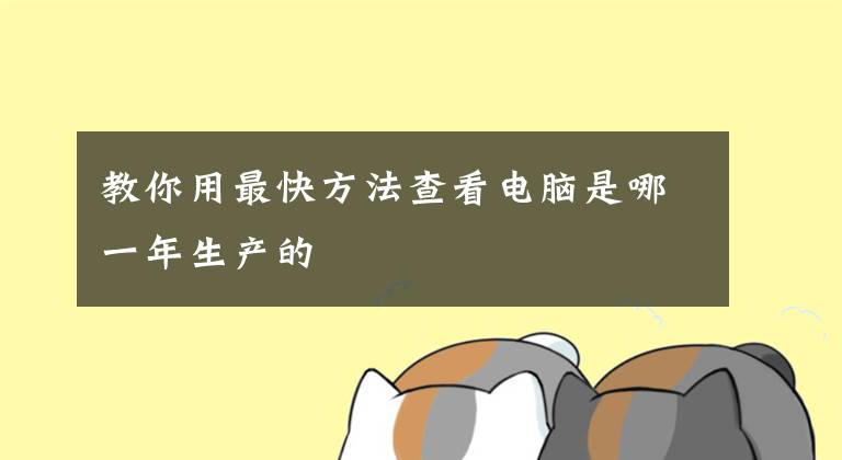 教你用最快方法查看电脑是哪一年生产的文章配图