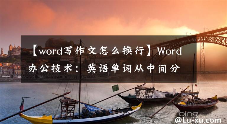 【word写作文怎么换行】Word办公技术：英语单词从中间分开，分成两行，读不好怎么办？文章配图