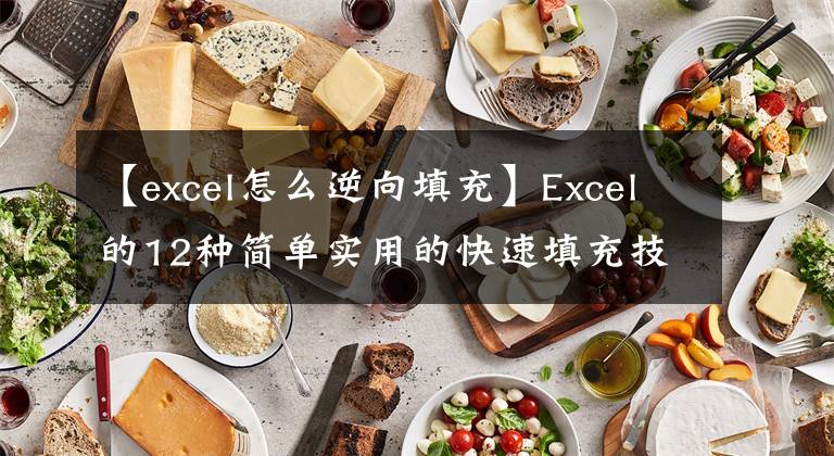 【excel怎么逆向填充】Excel的12种简单实用的快速填充技术真的很容易使用文章配图