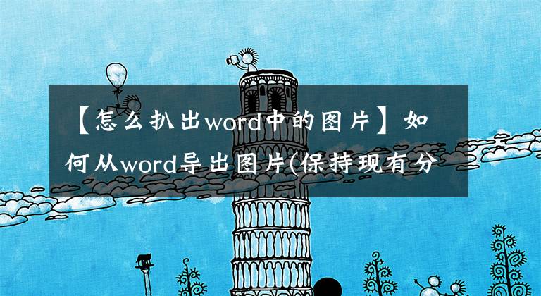 【怎么扒出word中的图片】如何从word导出图片(保持现有分辨率)如何从WORD提取图片