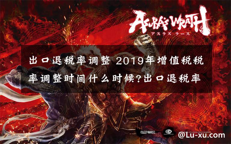 出口退税率调整 2019年增值税税率调整时间什么时候?出口退税率如何调整文章配图