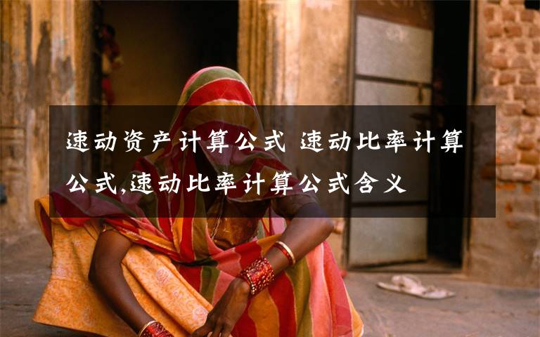 速动资产计算公式 速动比率计算公式,速动比率计算公式含义文章配图