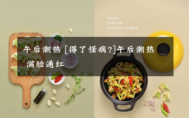 午后潮热 [得了怪病?]午后潮热 满脸通红文章配图