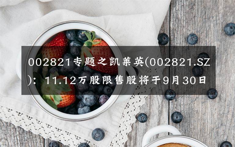 002821专题之凯莱英(002821.SZ)：11.12万股限售股将于9月30日起上市流通