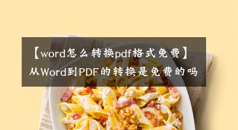 【word怎么转换pdf格式免费】从Word到PDF的转换是免费的吗？这三种免费转换技巧很有用文章配图