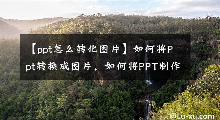 【ppt怎么转化图片】如何将Ppt转换成图片，如何将PPT制作成图片格式，操作非常简单。文章配图
