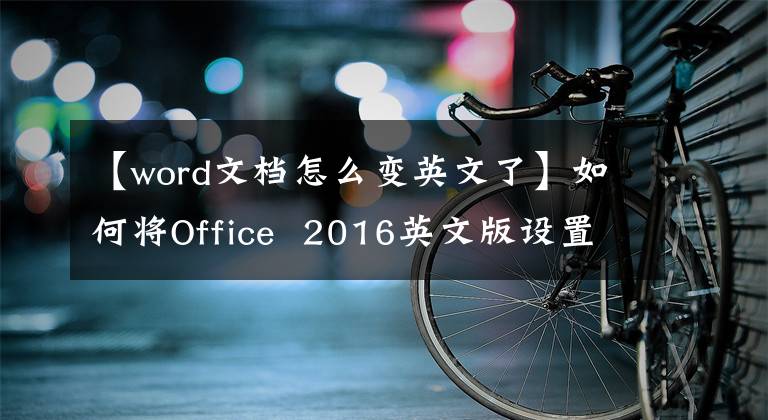 【word文档怎么变英文了】如何将Office 2016英文版设置为中文文章配图