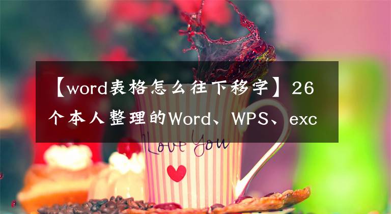【word表格怎么往下移字】26个本人整理的Word、WPS、excel操作实用技巧、纯干货分享文章配图