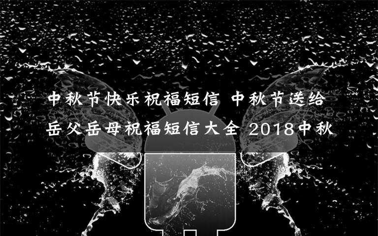 中秋节快乐祝福短信 中秋节送给岳父岳母祝福短信大全 2018中秋节微信短信祝福句子