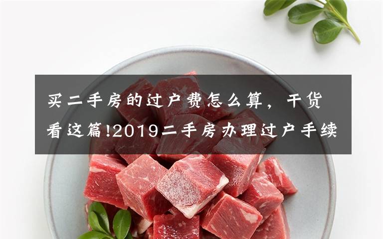 买二手房的过户费怎么算，干货看这篇!2019二手房办理过户手续费的规定