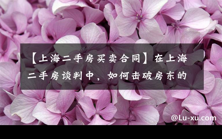 【上海二手房买卖合同】在上海二手房谈判中，如何击破房东的价格底限？