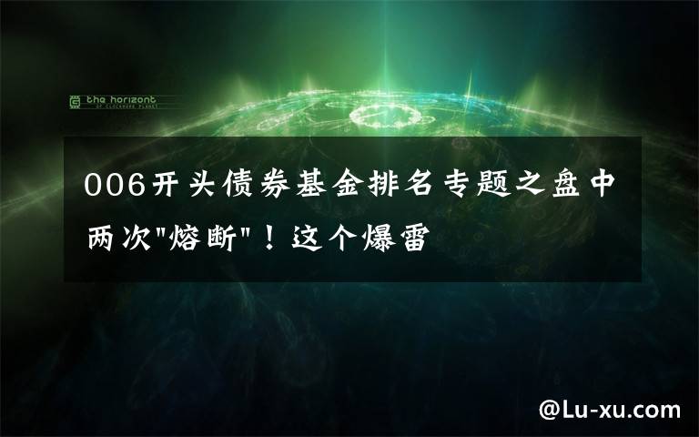 006开头债券基金排名专题之盘中两次"熔断"！这个爆雷债券又大跌了