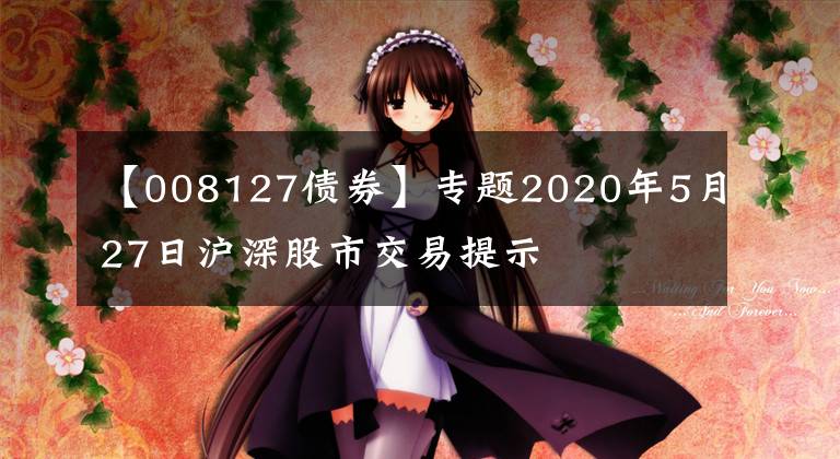 【008127债券】专题2020年5月27日沪深股市交易提示